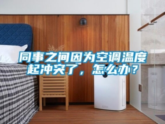 常見問題同事之間因為空調溫度起沖突了，怎么辦？