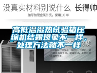 常見問題高低溫濕熱試驗箱壓縮機結霜現象不一樣，處理方法就不一樣