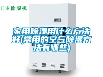 企業新聞家用除濕用什么方法好(常用的空氣除濕方法有哪些)