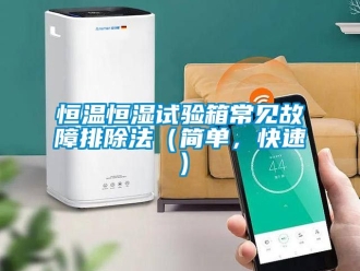 知識(shí)百科恒溫恒濕試驗(yàn)箱常見(jiàn)故障排除法（簡(jiǎn)單，快速）