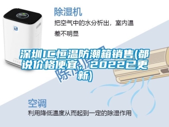 知識百科深圳IC恒溫防潮箱銷售(都說價格便宜，2022已更新)