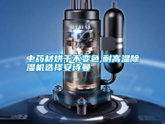 企業新聞中藥材烘干不變色,耐高溫除濕機選擇安詩曼