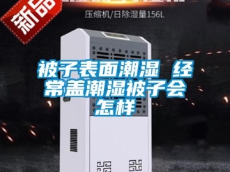 常見問題被子表面潮濕 經常蓋潮濕被子會怎樣