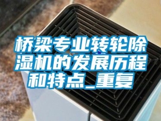 常見問題橋梁專業(yè)轉(zhuǎn)輪除濕機(jī)的發(fā)展歷程和特點(diǎn)_重復(fù)