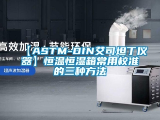 常見問題【ASTM-DIN艾司坦丁儀器】恒溫恒濕箱常用校準(zhǔn)的三種方法