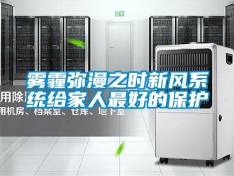 知識(shí)百科霧霾彌漫之時(shí)新風(fēng)系統(tǒng)給家人最好的保護(hù)