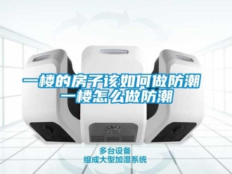 常見問題一樓的房子該如何做防潮 一樓怎么做防潮