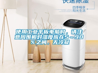 企業(yè)新聞使用工業(yè)平板電腦時，請注意周圍相對濕度應(yīng)在5～90％之間，無冷凝