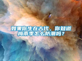 常見問題如果你生在古代，你知道梅雨季怎么防潮嗎？