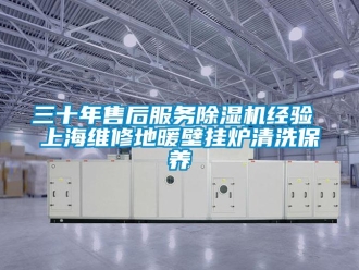 行業(yè)新聞三十年售后服務除濕機經驗 上海維修地暖壁掛爐清洗保養(yǎng)