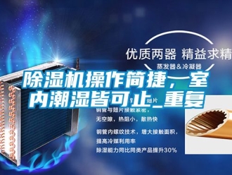 企業(yè)新聞除濕機(jī)操作簡捷，室內(nèi)潮濕皆可止_重復(fù)