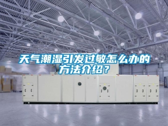 常見問題天氣潮濕引發(fā)過敏怎么辦的方法介紹？