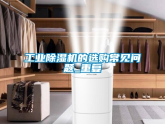 常見(jiàn)問(wèn)題工業(yè)除濕機(jī)的選購(gòu)常見(jiàn)問(wèn)題_重復(fù)