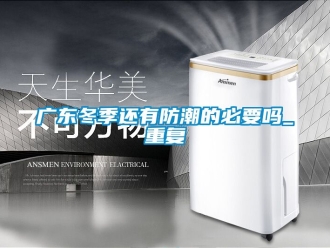 常見問題廣東冬季還有防潮的必要嗎_重復