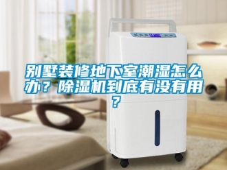 企業(yè)新聞別墅裝修地下室潮濕怎么辦？除濕機(jī)到底有沒(méi)有用？