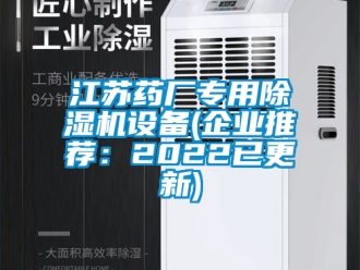 行業(yè)新聞江蘇藥廠專用除濕機設(shè)備(企業(yè)推薦：2022已更新)