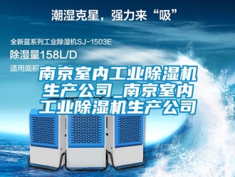 常見問題南京室內工業除濕機生產公司_南京室內工業除濕機生產公司