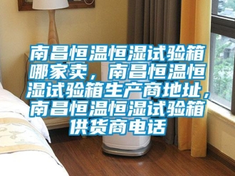知識百科南昌恒溫恒濕試驗箱哪家賣，南昌恒溫恒濕試驗箱生產(chǎn)商地址，南昌恒溫恒濕試驗箱供貨商電話