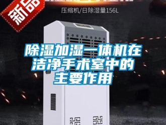 企業(yè)新聞除濕加濕一體機(jī)在潔凈手術(shù)室中的主要作用