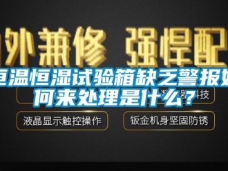 知識百科恒溫恒濕試驗箱缺乏警報如何來處理是什么？