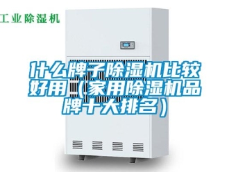 企業新聞什么牌子除濕機比較好用（家用除濕機品牌十大排名）