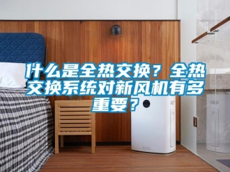 企業新聞什么是全熱交換？全熱交換系統對新風機有多重要？
