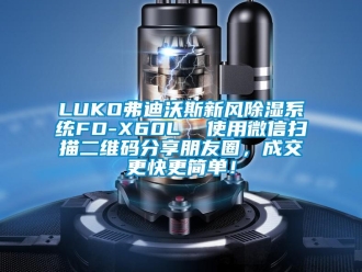 企業新聞LUKO弗迪沃斯新風除濕系統FD-X60L  使用微信掃描二維碼分享朋友圈，成交更快更簡單！