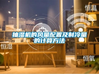 企業新聞抽濕機的風量配置及制冷量的計算方法