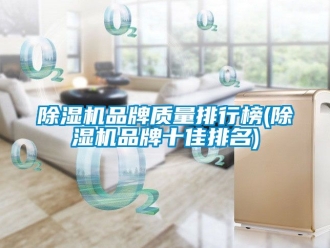 企業(yè)新聞除濕機(jī)品牌質(zhì)量排行榜(除濕機(jī)品牌十佳排名)