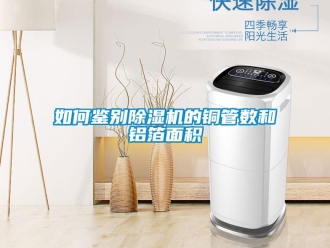 常見問題如何鑒別除濕機的銅管數(shù)和鋁箔面積