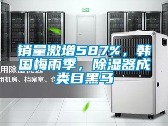 行業新聞銷量激增587%，韓國梅雨季，除濕器成類目黑馬