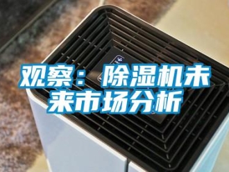 行業(yè)新聞?dòng)^察：除濕機(jī)未來(lái)市場(chǎng)分析