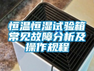 知識百科恒溫恒濕試驗箱常見故障分析及操作規程