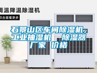 企業(yè)新聞石景山區(qū)車(chē)間除濕機(jī)，工業(yè)抽濕機(jī)  除濕器廠家 價(jià)格