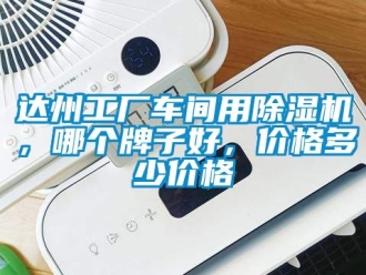 企業新聞達州工廠車間用除濕機，哪個牌子好，價格多少價格