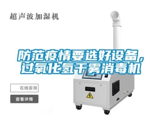企業(yè)新聞防范疫情要選好設(shè)備，過氧化氫干霧消毒機(jī)