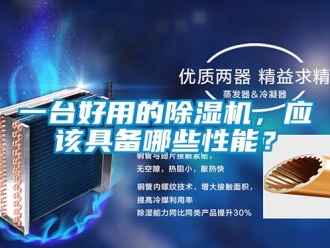 行業(yè)新聞一臺(tái)好用的除濕機(jī)，應(yīng)該具備哪些性能？