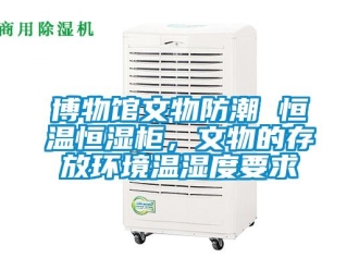 知識(shí)百科博物館文物防潮 恒溫恒濕柜，文物的存放環(huán)境溫濕度要求