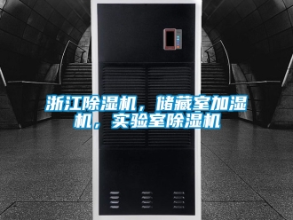 行業新聞浙江除濕機，儲藏室加濕機，實驗室除濕機