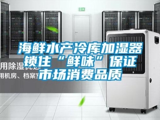 行業新聞海鮮水產冷庫加濕器鎖住“鮮味”保證市場消費品質