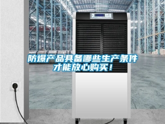 企業新聞防爆產品具備哪些生產條件才能放心購買！