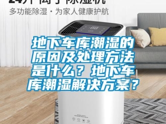 企業(yè)新聞地下車庫(kù)潮濕的原因及處理方法是什么？地下車庫(kù)潮濕解決方案？