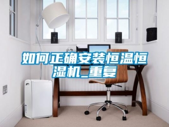 知識百科如何正確安裝恒溫恒濕機_重復
