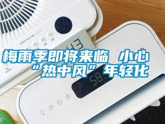 行業新聞梅雨季即將來臨 小心“熱中風”年輕化