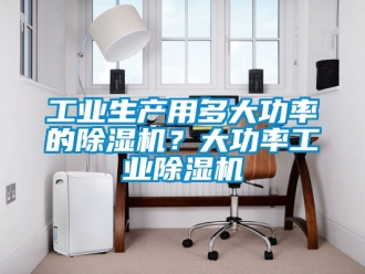 常見問題工業生產用多大功率的除濕機？大功率工業除濕機