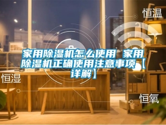 常見問題家用除濕機怎么使用 家用除濕機正確使用注意事項【詳解】