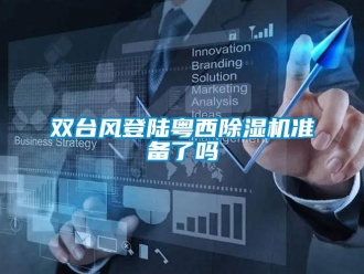常見問(wèn)題雙臺(tái)風(fēng)登陸粵西除濕機(jī)準(zhǔn)備了嗎