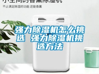 行業新聞強力除濕機怎么挑選 強力除濕機挑選方法