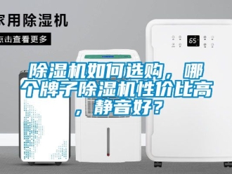 行業新聞除濕機如何選購，哪個牌子除濕機性價比高，靜音好？
