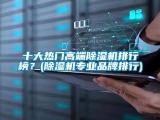 企業新聞十大熱門高端除濕機排行榜？(除濕機專業品牌排行)